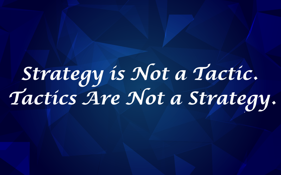 Strategy is Not a Tactic. Tactics Are Not a Strategy.